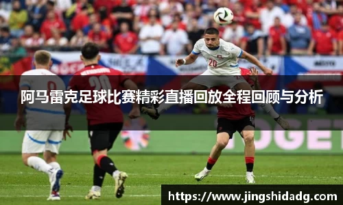 阿马雷克足球比赛精彩直播回放全程回顾与分析