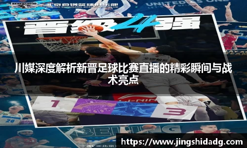 川媒深度解析新晋足球比赛直播的精彩瞬间与战术亮点