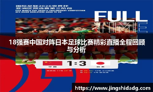 18强赛中国对阵日本足球比赛精彩直播全程回顾与分析