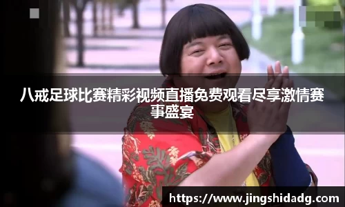 八戒足球比赛精彩视频直播免费观看尽享激情赛事盛宴