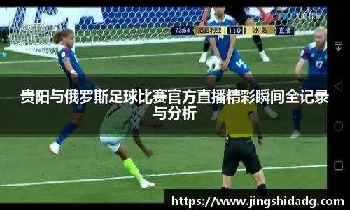 贵阳与俄罗斯足球比赛官方直播精彩瞬间全记录与分析