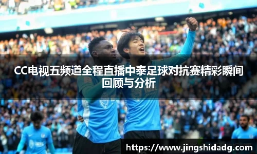 CC电视五频道全程直播中泰足球对抗赛精彩瞬间回顾与分析