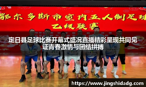 定日县足球比赛开幕式盛况直播精彩呈现共同见证青春激情与团结拼搏
