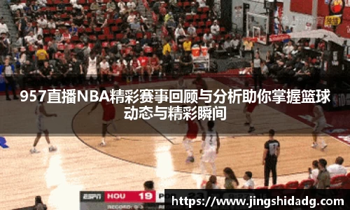 957直播NBA精彩赛事回顾与分析助你掌握篮球动态与精彩瞬间