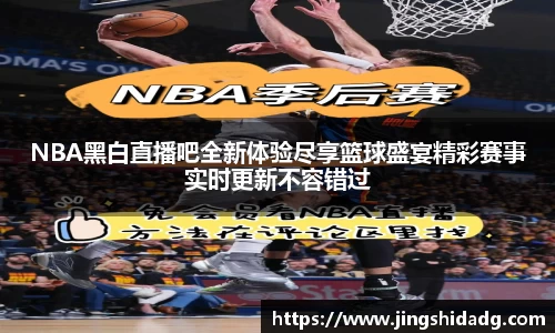 NBA黑白直播吧全新体验尽享篮球盛宴精彩赛事实时更新不容错过