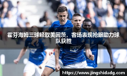 霍芬海姆三球轻取美因茨，客场表现抢眼助力球队获胜