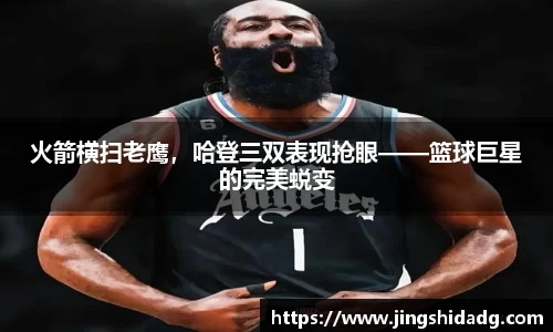 火箭横扫老鹰，哈登三双表现抢眼——篮球巨星的完美蜕变